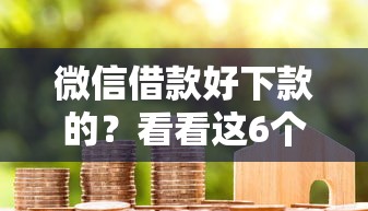 微信借款好下款的？看看这6个贷款平台有没有能下款的