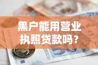 黑户能用营业执照贷款吗？这8个平台不看负债和征信可以借到钱可以试试