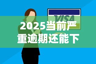 2025当前严重逾期还能下款吗？6个靠谱征信花了容易通过的平台借款推荐