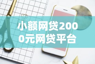 小额网贷2000元网贷平台电话，求几个好下款靠谱的平台的8个平台介绍