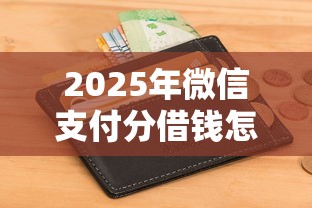 2025年微信支付分借钱怎么弄？推荐五个征信不好借钱的平台100%能借到
