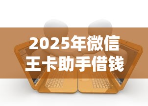 2025年微信王卡助手借钱：整理五个借款平台利息低还的时间长的