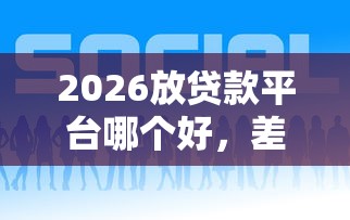 2026放贷款平台哪个好，差2千元就选这5个平台
