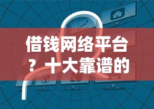 借钱网络平台？十大靠谱的借钱平台推荐