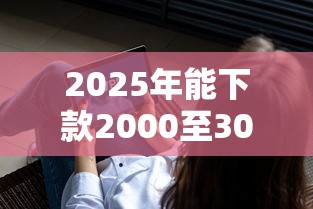 2025年能下款2000至3000的口子？看看这5个下载贷款平台