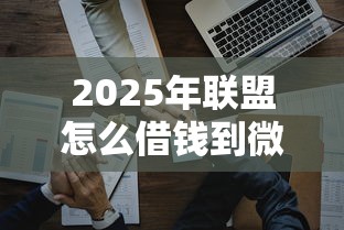 2025年联盟怎么借钱到微信：整合五个好借的贷款平台