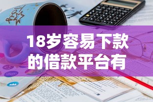 18岁容易下款的借款平台有哪些？6千元无门槛借款平台推荐，5个征信花负债高有逾期还能下款的口子盘点