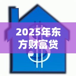 2025年东方财富贷款好下款吗，梳理五个贷款平台排名不分先后