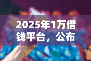 2025年1万借钱平台，公布5个360贷款平台