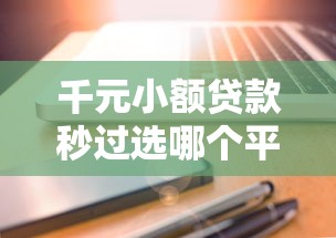 千元小额贷款秒过选哪个平台？7个平台借钱额度高推荐