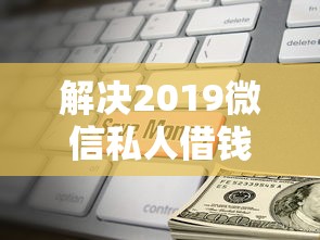 解决2019微信私人借钱的5个有什么可以借钱的平台分享