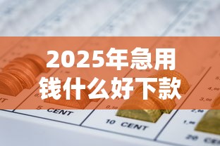 2025年急用钱什么好下款的网贷：公布5个2025放水的夜间贷款口子