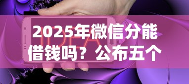 2025年微信分能借钱吗？公布五个金融创新秒下不要芝麻分的app
