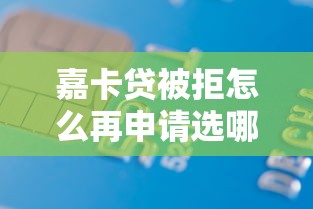 嘉卡贷被拒怎么再申请选哪个平台？5个65岁贷款平台推荐