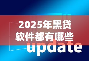 2025年黑贷软件都有哪些，试试这5个不回访不查征信好下款的口子