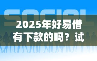 2025年好易借有下款的吗？试试这五个借钱的平台100%能借到