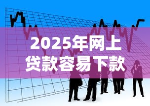 2025年网上贷款容易下款的平台？看看这五个贷款容易通过的平台
