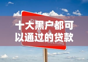 十大黑户都可以通过的贷款平台盘点，解决哪里能微信借钱的问题