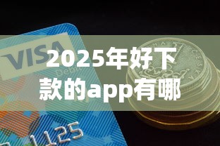 2025年好下款的app有哪些？公布五个分期有额度的网贷口子