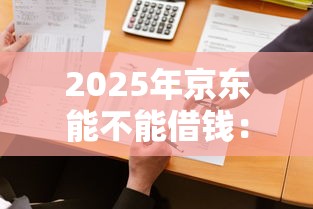2025年京东能不能借钱：公布5个大平台借钱