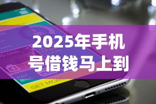 2025年手机号借钱马上到账微信：梳理5个秒批通过的网贷app