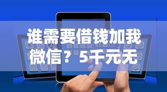 谁需要借钱加我微信？5千元无门槛借款平台推荐，5个好借的贷款平台盘点