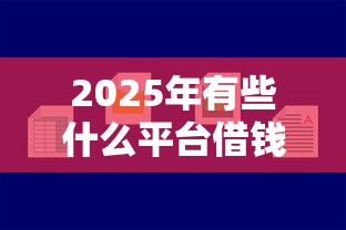 2025年有些什么平台借钱容易下款，公布五个黑户能在借款平台借到钱