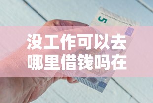没工作可以去哪里借钱吗在哪借比较容易？类似强制下款的6个口子参考