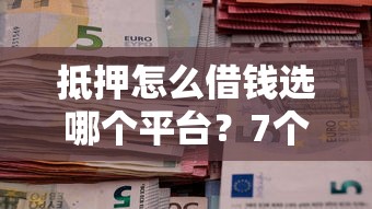 抵押怎么借钱选哪个平台？7个正规信用贷款平台推荐