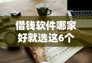 借钱软件哪家好就选这6个7千元比较好过的口子