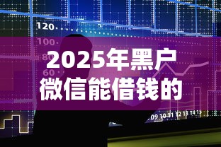 2025年黑户微信能借钱的口子：整合五个现在平台好贷款