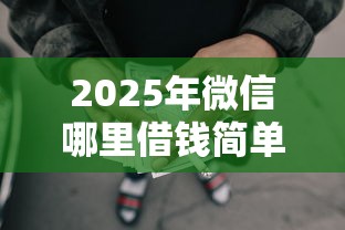 2025年微信哪里借钱简单：推荐五个没有套路的网贷平台