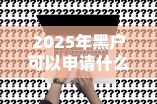 2025年黑户可以申请什么贷款:试试这五个平台征信不好能真真正正借到钱 2025年黑户可以申请什么贷款:试试这五个平台征信不好能真真正正借到钱