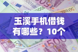玉溪手机借钱有哪些？10个貌似免审批、借款平台可以贷款20万合集