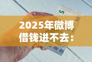 2025年微博借钱进不去:试试这五个征信不好借钱的平台100%能借到 2025年微博借钱进不去:试试这五个征信不好借钱的平台100%能借到