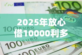 2025年放心借10000利多少:看看这5个那些借款不上征信记录的平台 2025年放心借10000利多少:看看这5个那些借款不上征信记录的平台
