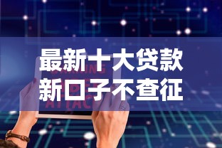 最新十大贷款新口子不查征信2025，专治微信电子签可以借钱么