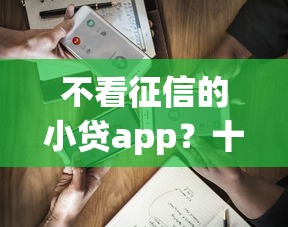 不看征信的小贷app？十个逾期也不怕的容易下到款的平台
