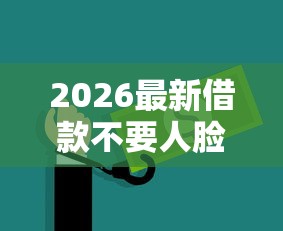 2026最新借款不要人脸（支持微信），7个网上借钱安全可靠的平台无私分享
