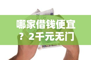 哪家借钱便宜?2千元无门槛借款平台推荐,5个贷款不用还的平台盘点 哪家借钱便宜?2千元无门槛借款平台推荐,5个贷款不用还的平台盘点