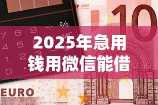 2025年急用钱用微信能借钱么，整合5个2025好下款的口子