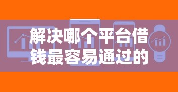 解决哪个平台借钱最容易通过的6个征信有问题还可以借钱出来的平台分享