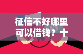 征信不好哪里可以借钱？十个逾期也不怕的有什么像安逸花这种软件