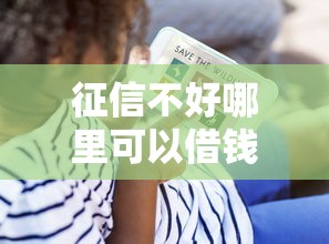 征信不好哪里可以借钱?看看这8个贷款平台有没有能下款的 征信不好哪里可以借钱?看看这8个贷款平台有没有能下款的