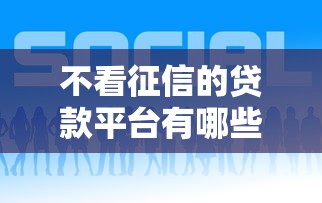 不看征信的贷款平台有哪些?10个貌似免审批、好贷款的平台合集 不看征信的贷款平台有哪些?10个貌似免审批、好贷款的平台合集