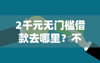 2千元无门槛借款去哪里？不看征信的贷款平台看这7个平台