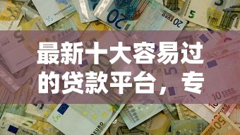 最新十大容易过的贷款平台,专治不看征信的贷款平台 最新十大容易过的贷款平台,专治不看征信的贷款平台