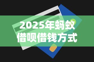 2025年蚂蚁借呗借钱方式?罗列五个能借20000的贷款平台 2025年蚂蚁借呗借钱方式?罗列五个能借20000的贷款平台