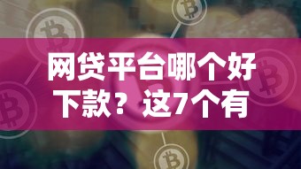 网贷平台哪个好下款？这7个有什么可以贷款的平台可以试试