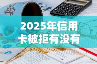 2025年信用卡被拒有没有上征信：分享5个小平台贷款